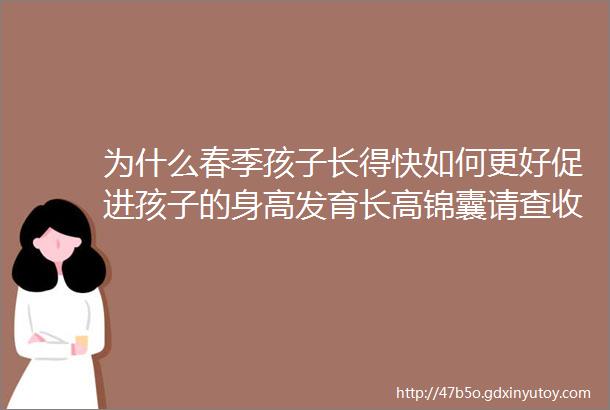 为什么春季孩子长得快如何更好促进孩子的身高发育长高锦囊请查收