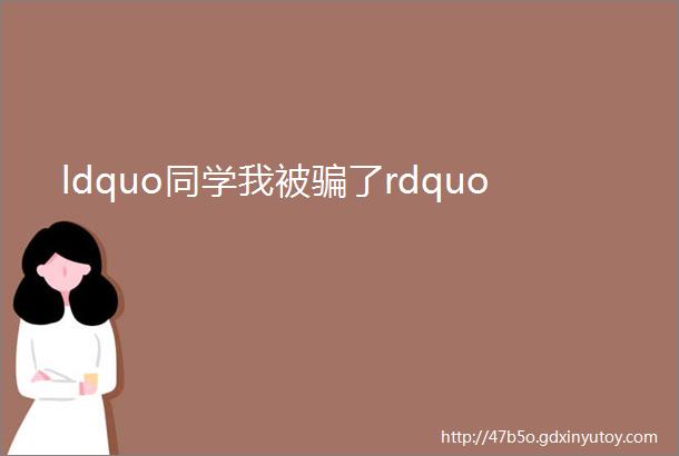 ldquo同学我被骗了rdquo