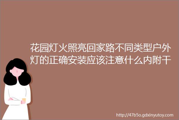 花园灯火照亮回家路不同类型户外灯的正确安装应该注意什么内附干货