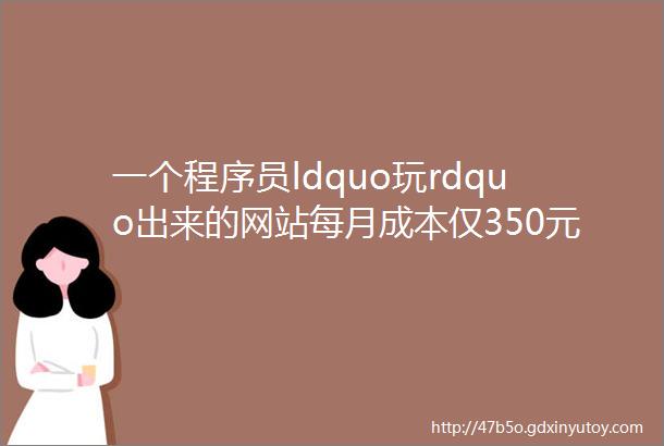 一个程序员ldquo玩rdquo出来的网站每月成本仅350元如今赚了164万元