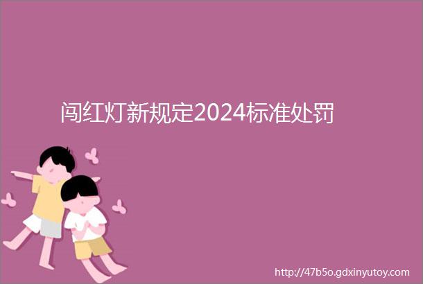 闯红灯新规定2024标准处罚