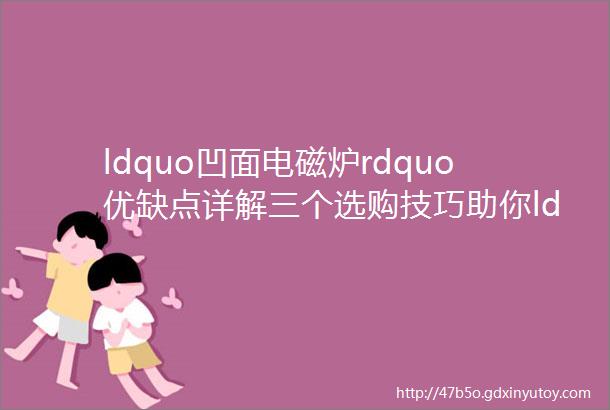 ldquo凹面电磁炉rdquo优缺点详解三个选购技巧助你ldquo避坑rdquo