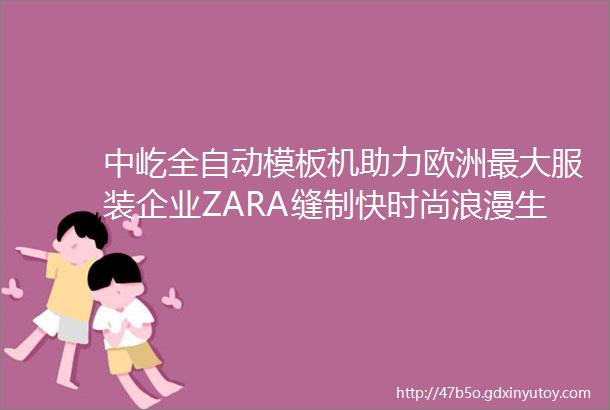 中屹全自动模板机助力欧洲最大服装企业ZARA缝制快时尚浪漫生活