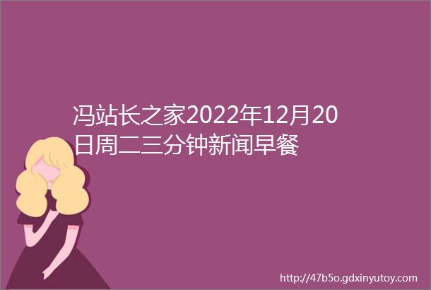 冯站长之家2022年12月20日周二三分钟新闻早餐