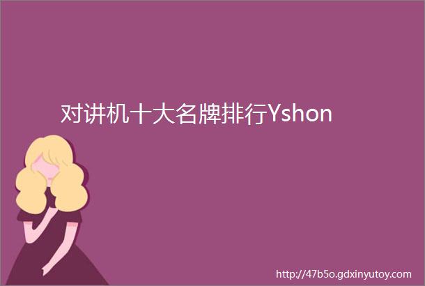 对讲机十大名牌排行Yshon