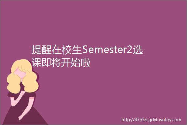 提醒在校生Semester2选课即将开始啦