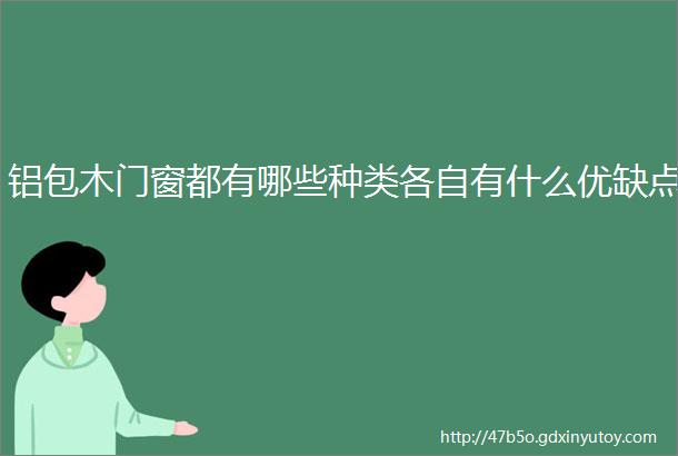 铝包木门窗都有哪些种类各自有什么优缺点