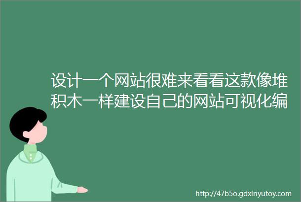 设计一个网站很难来看看这款像堆积木一样建设自己的网站可视化编辑的软件