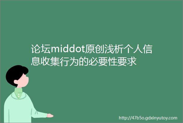 论坛middot原创浅析个人信息收集行为的必要性要求