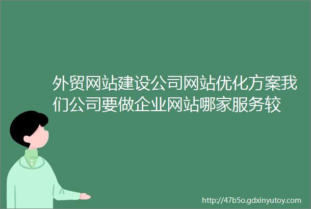 外贸网站建设公司网站优化方案我们公司要做企业网站哪家服务较