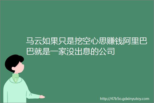 马云如果只是挖空心思赚钱阿里巴巴就是一家没出息的公司