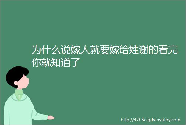 为什么说嫁人就要嫁给姓谢的看完你就知道了