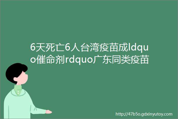 6天死亡6人台湾疫苗成ldquo催命剂rdquo广东同类疫苗还安全吗