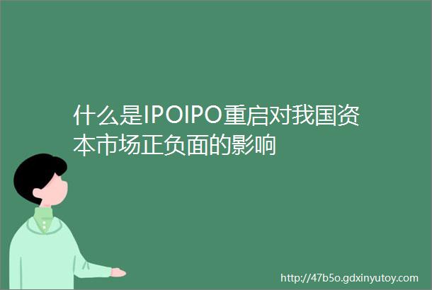什么是IPOIPO重启对我国资本市场正负面的影响