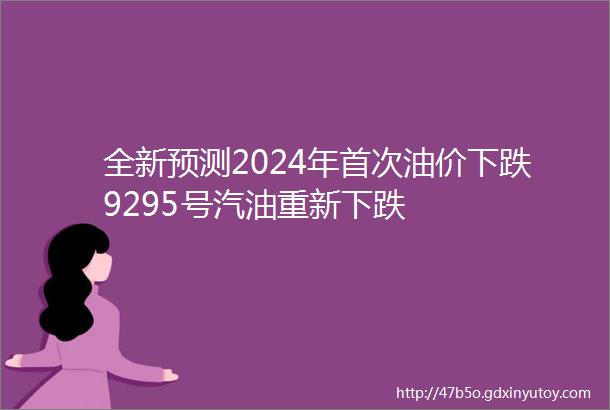 全新预测2024年首次油价下跌9295号汽油重新下跌