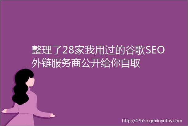 整理了28家我用过的谷歌SEO外链服务商公开给你自取