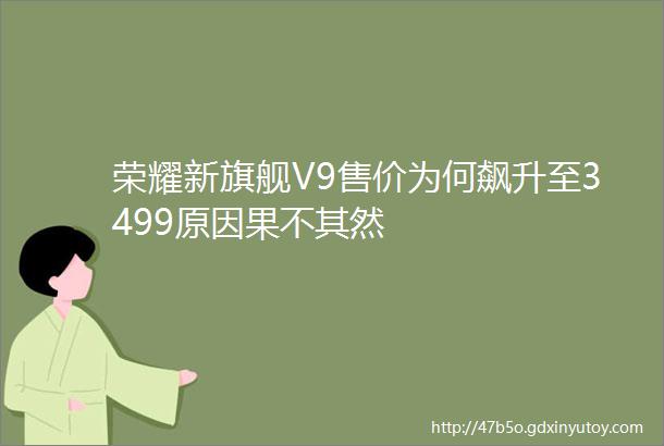 荣耀新旗舰V9售价为何飙升至3499原因果不其然