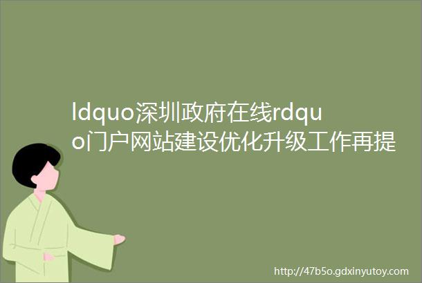 ldquo深圳政府在线rdquo门户网站建设优化升级工作再提升