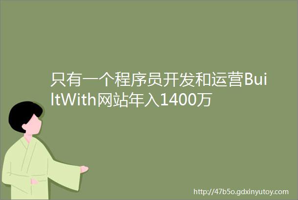 只有一个程序员开发和运营BuiltWith网站年入1400万美元是怎么做到的