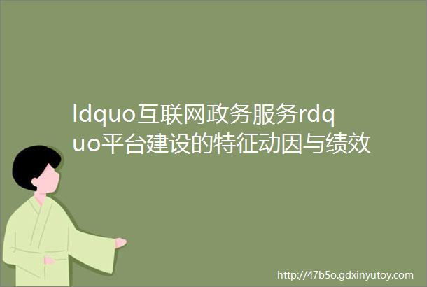 ldquo互联网政务服务rdquo平台建设的特征动因与绩效