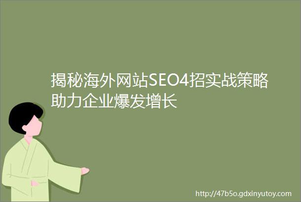 揭秘海外网站SEO4招实战策略助力企业爆发增长