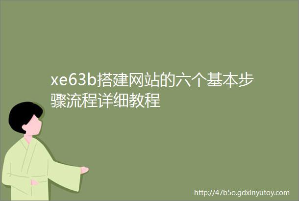 xe63b搭建网站的六个基本步骤流程详细教程