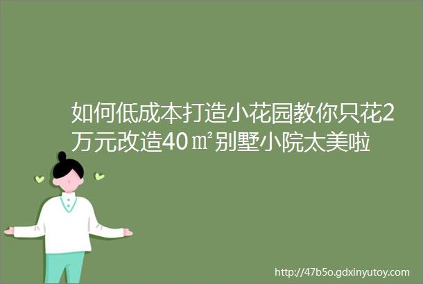 如何低成本打造小花园教你只花2万元改造40㎡别墅小院太美啦