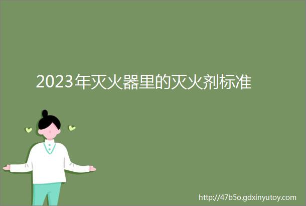 2023年灭火器里的灭火剂标准