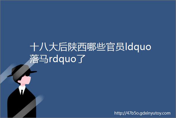 十八大后陕西哪些官员ldquo落马rdquo了