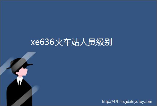 xe636火车站人员级别