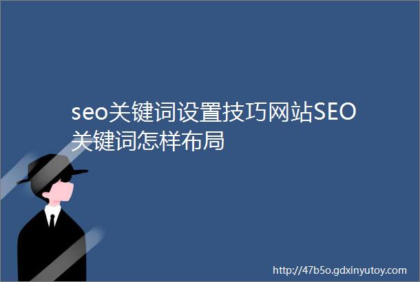 seo关键词设置技巧网站SEO关键词怎样布局