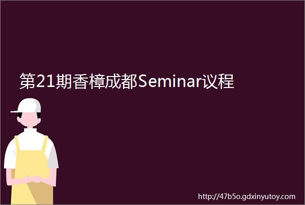 第21期香樟成都Seminar议程