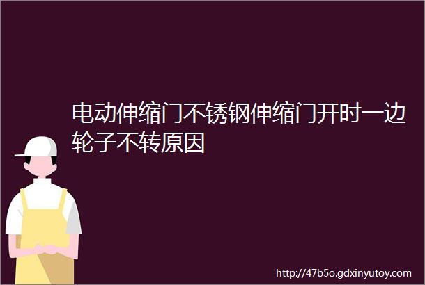 电动伸缩门不锈钢伸缩门开时一边轮子不转原因