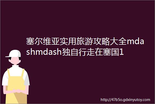 塞尔维亚实用旅游攻略大全mdashmdash独自行走在塞国15天经验总结