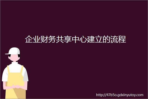 企业财务共享中心建立的流程