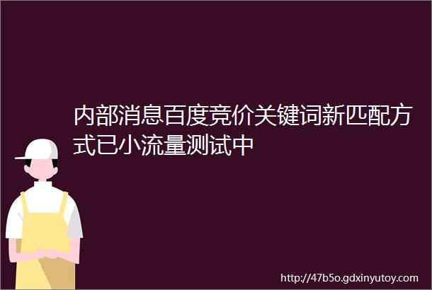 内部消息百度竞价关键词新匹配方式已小流量测试中