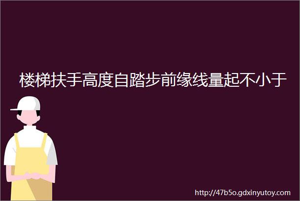 楼梯扶手高度自踏步前缘线量起不小于