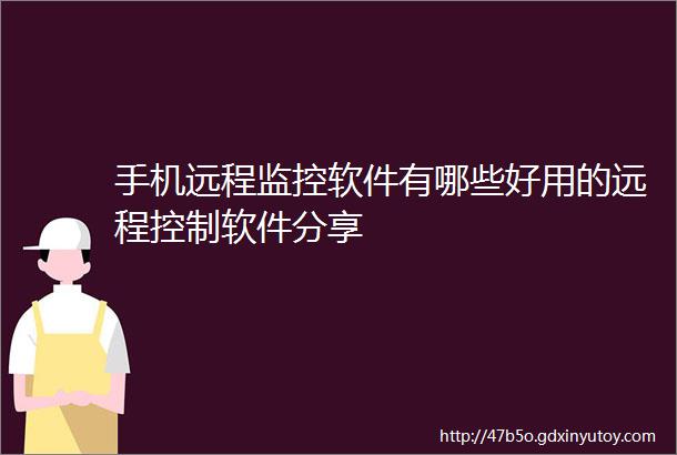 手机远程监控软件有哪些好用的远程控制软件分享