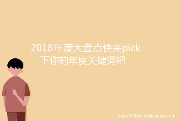 2018年度大盘点快来pick一下你的年度关键词吧