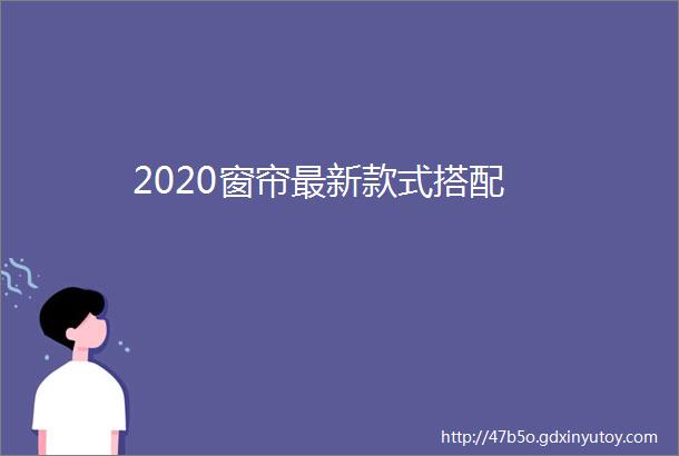 2020窗帘最新款式搭配