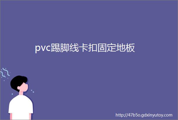 pvc踢脚线卡扣固定地板