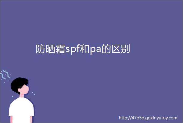 防晒霜spf和pa的区别