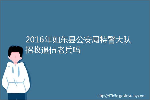 2016年如东县公安局特警大队招收退伍老兵吗