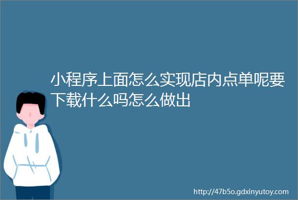 小程序上面怎么实现店内点单呢要下载什么吗怎么做出