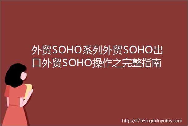 外贸SOHO系列外贸SOHO出口外贸SOHO操作之完整指南