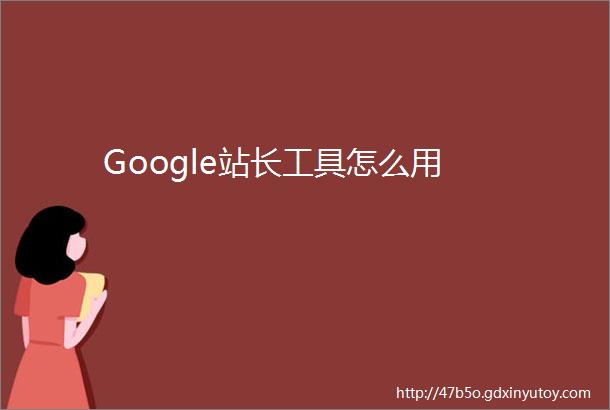 Google站长工具怎么用