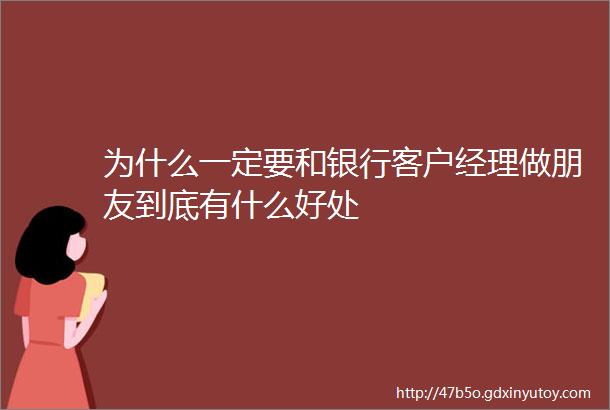 为什么一定要和银行客户经理做朋友到底有什么好处