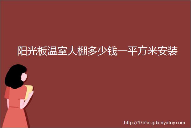 阳光板温室大棚多少钱一平方米安装