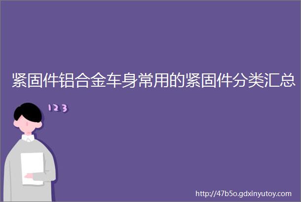 紧固件铝合金车身常用的紧固件分类汇总