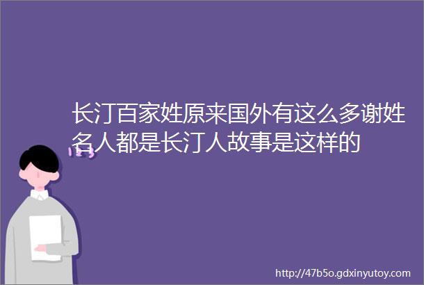 长汀百家姓原来国外有这么多谢姓名人都是长汀人故事是这样的